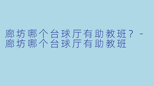 廊坊哪个台球厅有助教班？