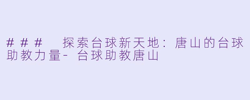 ### 探索台球新天地：唐山的台球助教力量-台球助教唐山