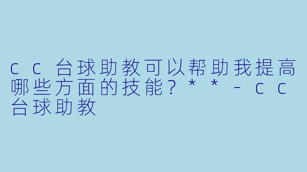 cc台球助教可以帮助我提高哪些方面的技能?**