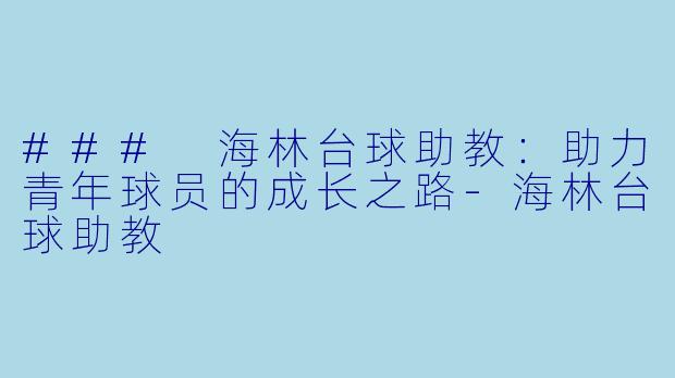 ### 海林台球助教：助力青年球员的成长之路-海林台球助教