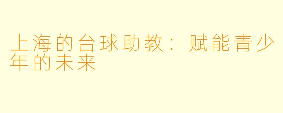 上海的台球助教：赋能青少年的未来