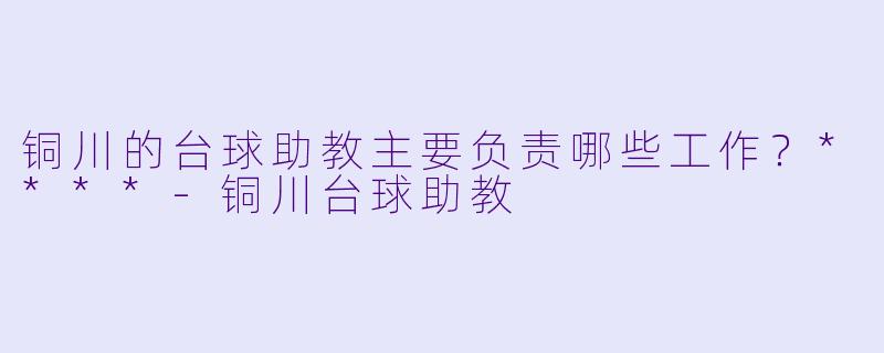 铜川的台球助教主要负责哪些工作?****