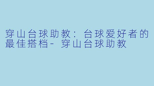 穿山台球助教：台球爱好者的最佳搭档-穿山台球助教
