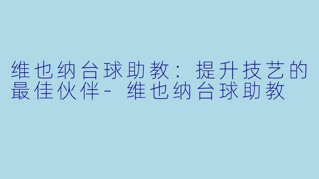 维也纳台球助教：提升技艺的最佳伙伴-维也纳台球助教
