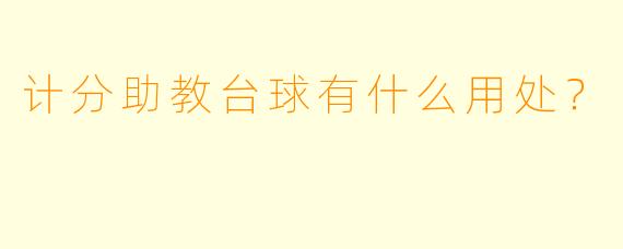 计分助教台球有什么用处？  