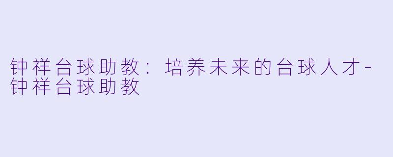 钟祥台球助教：培养未来的台球人才-钟祥台球助教
