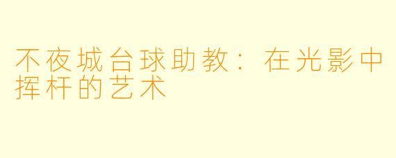 不夜城台球助教：在光影中挥杆的艺术
