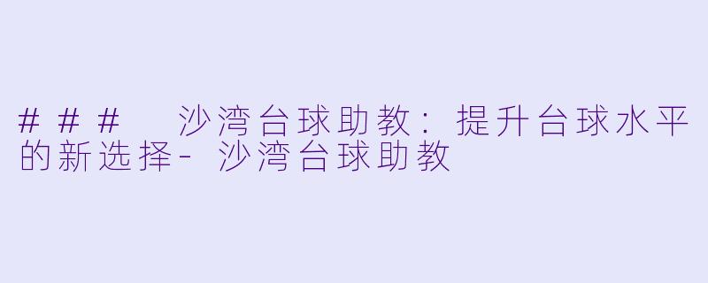 ### 沙湾台球助教：提升台球水平的新选择-沙湾台球助教