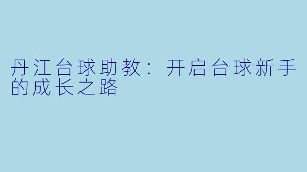 丹江台球助教：开启台球新手的成长之路