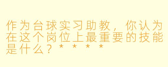 作为台球实习助教,你认为在这个岗位上最重要的技能是什么?****