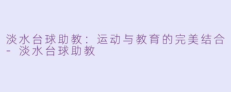 淡水台球助教:运动与教育的完美结合