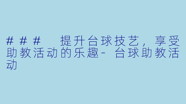 ### 提升台球技艺，享受助教活动的乐趣-台球助教活动