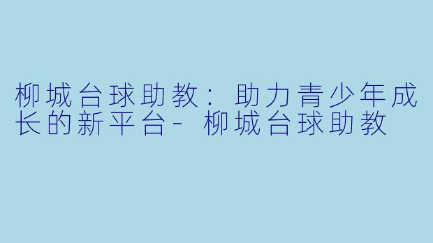 柳城台球助教:助力青少年成长的新平台