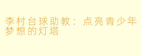 李村台球助教：点亮青少年梦想的灯塔