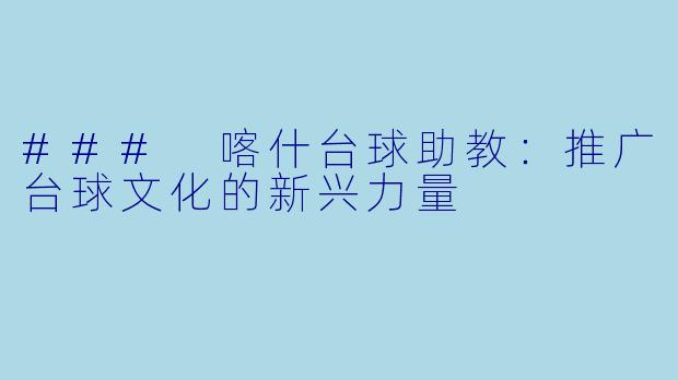### 喀什台球助教:推广台球文化的新兴力量