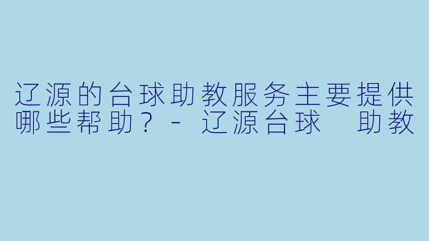 辽源的台球助教服务主要提供哪些帮助？