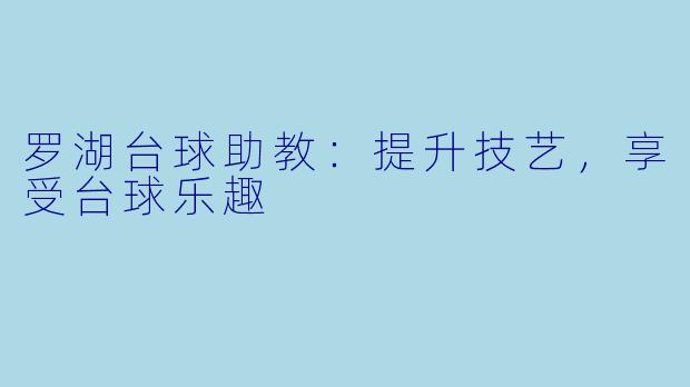 罗湖台球助教：提升技艺，享受台球乐趣