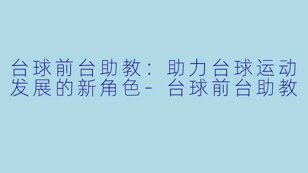 台球前台助教：助力台球运动发展的新角色-台球前台助教
