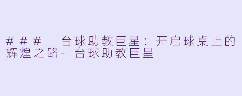 ### 台球助教巨星：开启球桌上的辉煌之路-台球助教巨星