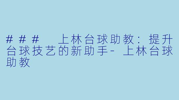 ### 上林台球助教：提升台球技艺的新助手-上林台球助教