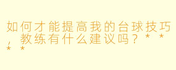 如何才能提高我的台球技巧,教练有什么建议吗?****