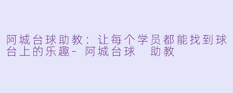 阿城台球助教:让每个学员都能找到球台上的乐趣