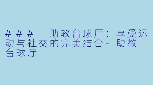 ### 助教台球厅:享受运动与社交的完美结合