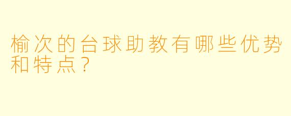 榆次的台球助教有哪些优势和特点？  