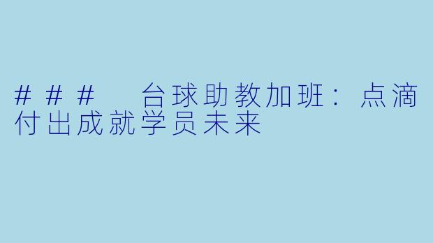 ### 台球助教加班：点滴付出成就学员未来