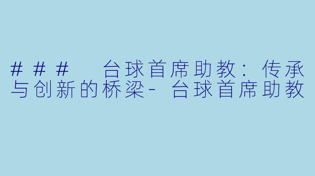 ### 台球首席助教：传承与创新的桥梁-台球首席助教