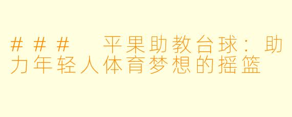 ### 平果助教台球：助力年轻人体育梦想的摇篮