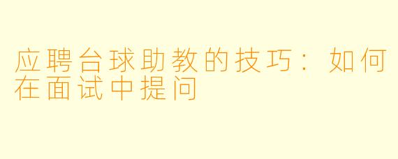 应聘台球助教的技巧：如何在面试中提问