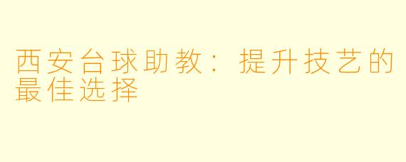 西安台球助教：提升技艺的最佳选择