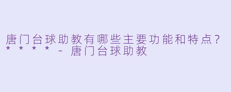 唐门台球助教有哪些主要功能和特点?****