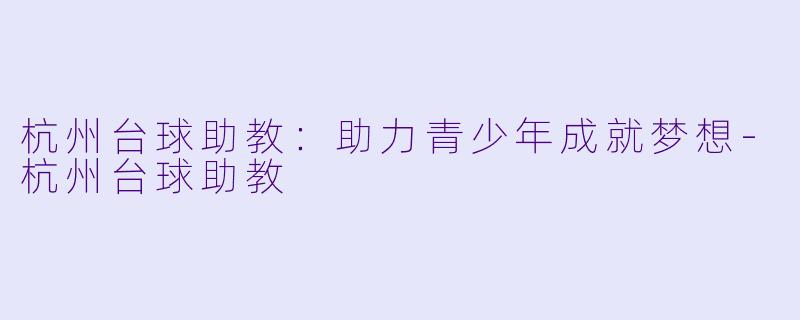 杭州台球助教:助力青少年成就梦想