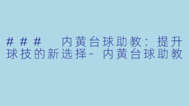 ### 内黄台球助教:提升球技的新选择