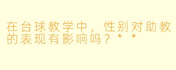 在台球教学中,性别对助教的表现有影响吗?**