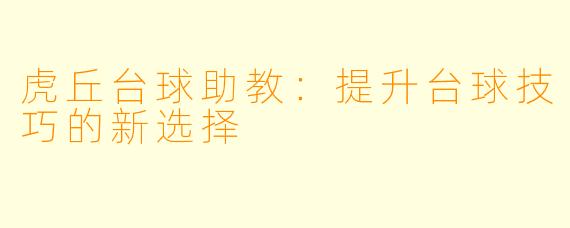 虎丘台球助教：提升台球技巧的新选择