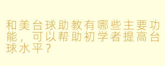 和美台球助教有哪些主要功能,可以帮助初学者提高台球水平?