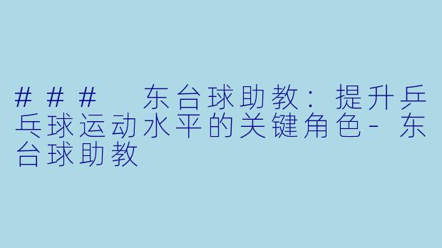 ### 东台球助教：提升乒乓球运动水平的关键角色-东台球助教