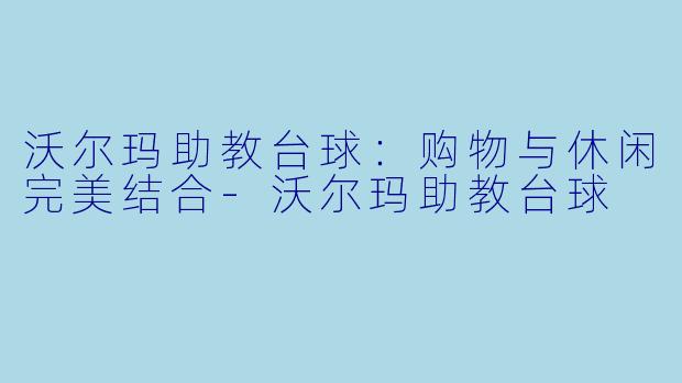 沃尔玛助教台球：购物与休闲完美结合-沃尔玛助教台球