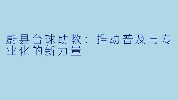 蔚县台球助教：推动普及与专业化的新力量