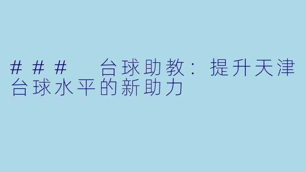 ### 台球助教：提升天津台球水平的新助力