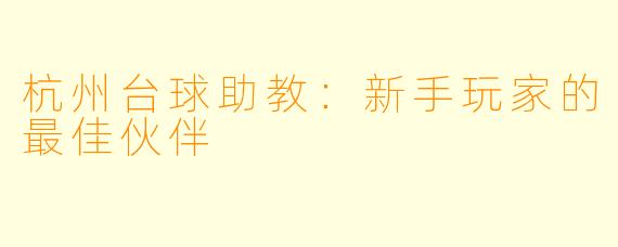 杭州台球助教:新手玩家的最佳伙伴
