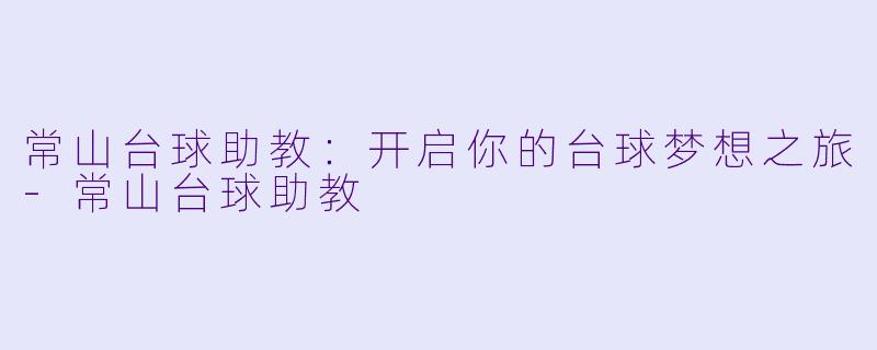常山台球助教：开启你的台球梦想之旅-常山台球助教