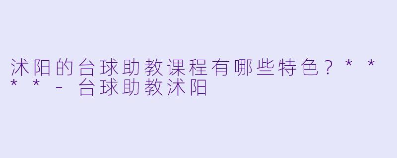 沭阳的台球助教课程有哪些特色?****