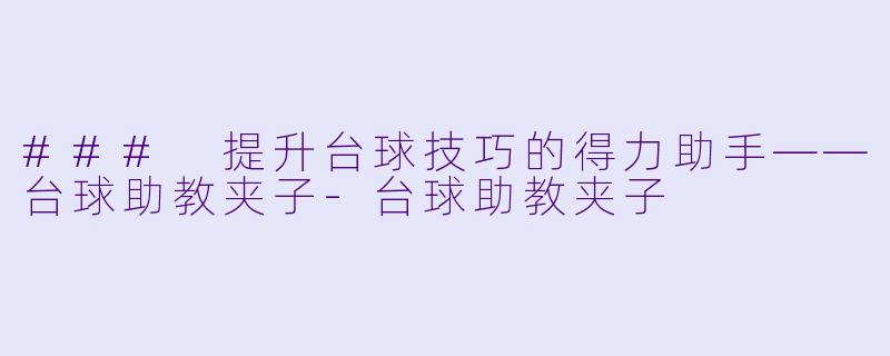 ### 提升台球技巧的得力助手——台球助教夹子-台球助教夹子