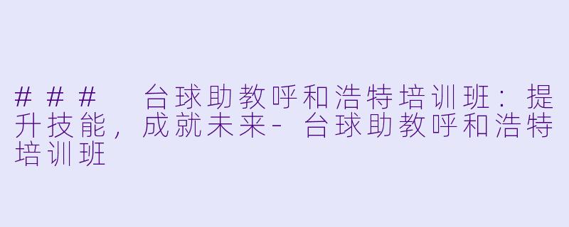 ### 台球助教呼和浩特培训班：提升技能，成就未来-台球助教呼和浩特培训班