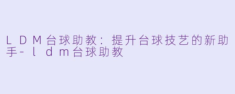 LDM台球助教：提升台球技艺的新助手-ldm台球助教