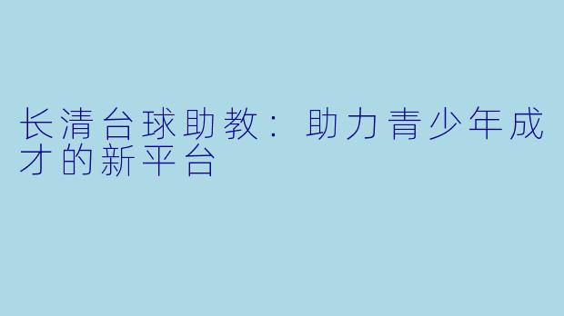 长清台球助教：助力青少年成才的新平台